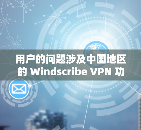 用户的问题涉及中国地区的 Windscribe VPN 功能、海外访问测试以及安全评估。以下是针对这些内容的分步解答 用户的问题涉及中国地区的 Windscribe VPN 功能、海外访问测试以及安全评估。以下是针对这些内容的分步解答
