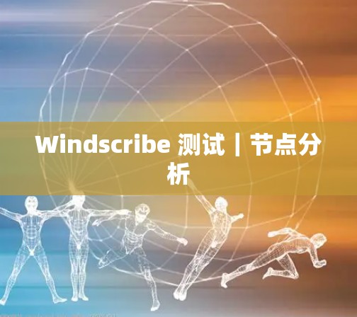 Windscribe 测试|节点分析 Windscribe 测试|节点分析