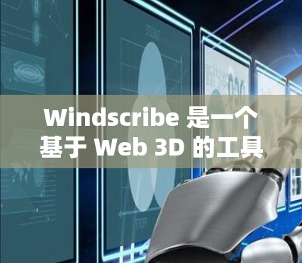Windscribe 是一个基于 Web 3D 的工具，主要用于创建和管理三维模型和交互式内容。以下是对 Windscribe 节点管理的详细步骤和说明