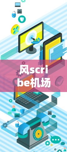 风scribe机场节点和高速线路体验是两个关键概念，它们在现代机场网络设计中扮演着重要角色。以下是对这两个主题的详细分析