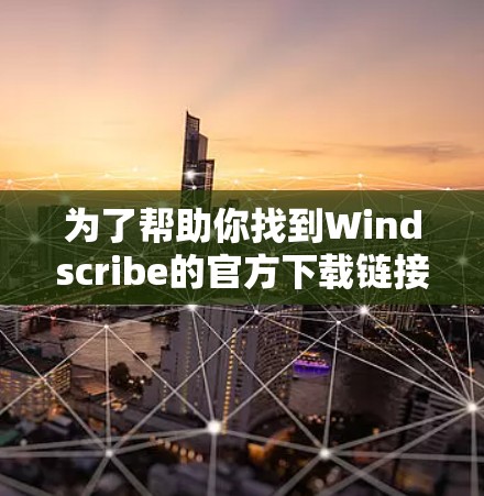 为了帮助你找到Windscribe的官方下载链接,以下是详细的步骤和建议 为了帮助你找到Windscribe的官方下载链接,以下是详细的步骤和建议