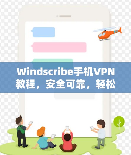 Windscribe手机VPN教程，安全可靠，轻松连接世界