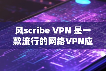 风scribe VPN 是一款流行的网络VPN应用，旨在为用户提供VPN服务，支持在多个设备上使用。以下是一些关于 Windscribe VPN 最新安卓版的应用信息和下载链接