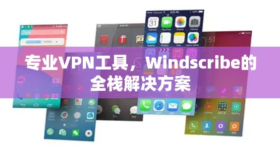专业VPN工具，Windscribe的全栈解决方案