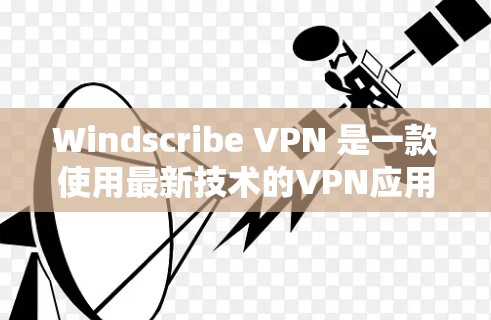 Windscribe VPN 是一款使用最新技术的VPN应用，旨在提供安全、快速和灵活的网络连接。以下是对 Windscribe VPN 的详细介绍