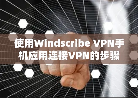 使用Windscribe VPN手机应用连接VPN的步骤如下