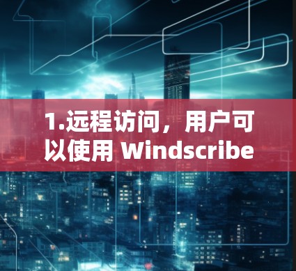 1.远程访问，用户可以使用 Windscribe VPN 确保在网络时，其他设备不会收到恶意信息