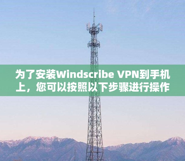 为了安装Windscribe VPN到手机上，您可以按照以下步骤进行操作