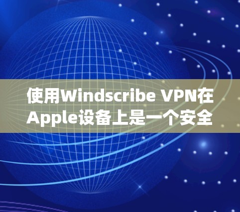 使用Windscribe VPN在Apple设备上是一个安全的网络连接方式，以下是详细的步骤指南