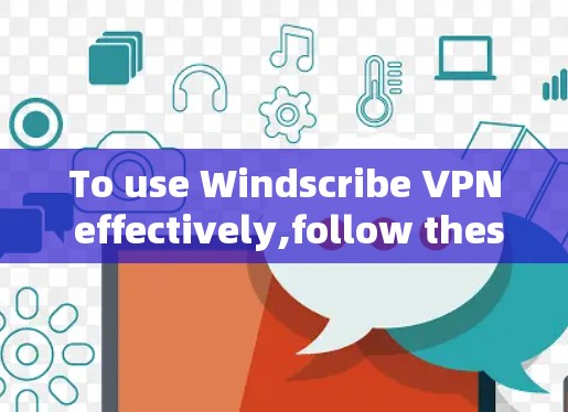 To use Windscribe VPN effectively,follow these organized steps: