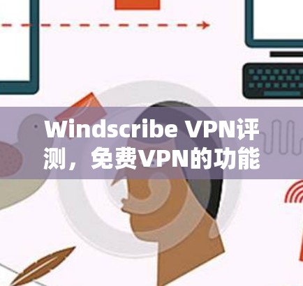 Windscribe VPN评测，免费VPN的功能分析