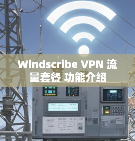 Windscribe VPN 流量套餐 功能介绍