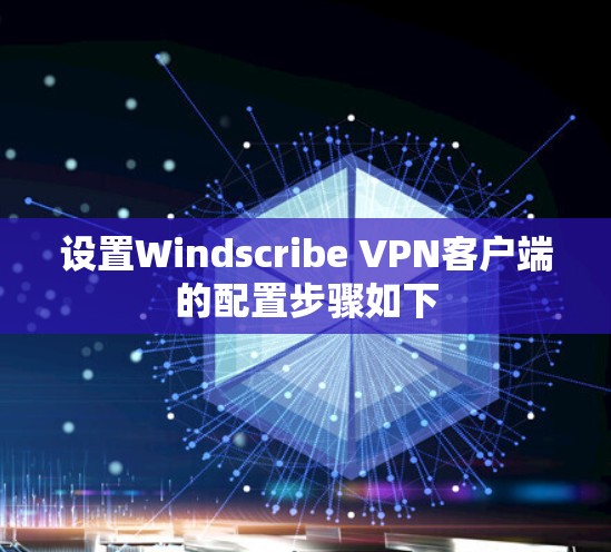 设置Windscribe VPN客户端的配置步骤如下