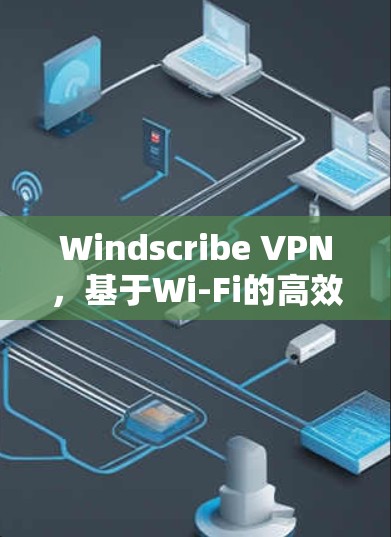 Windscribe VPN，基于Wi-Fi的高效通信技术