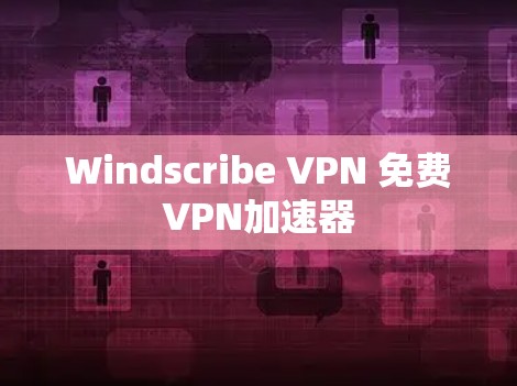 Windscribe VPN 免费VPN加速器