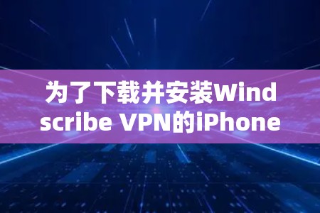 为了下载并安装Windscribe VPN的iPhone版，按以下步骤操作