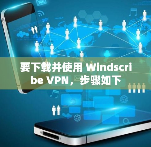 要下载并使用 Windscribe VPN，步骤如下