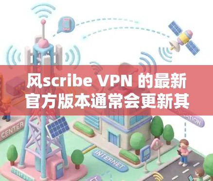 风scribe VPN 的最新官方版本通常会更新其功能、性能和用户体验。以下是对风scribe VPN 的最新官方版本的概述