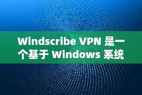 Windscribe VPN 是一个基于 Windows 系统的虚拟网络软件，旨在为用户提供高效的互联网连接。以下是测试 Windscribe VPN 高速连接的步骤和注意事项