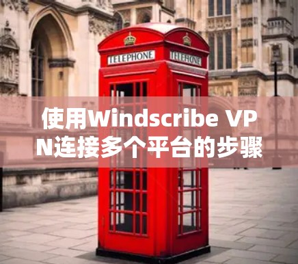 使用Windscribe VPN连接多个平台的步骤如下