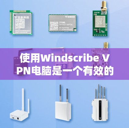 使用Windscribe VPN电脑是一个有效的VPN工具，可以帮助你在网络中访问更多内容并保护隐私。以下是详细的使用步骤
