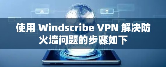 使用 Windscribe VPN 解决防火墙问题的步骤如下