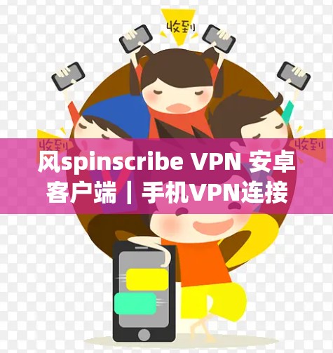 风spinscribe VPN 安卓客户端｜手机VPN连接