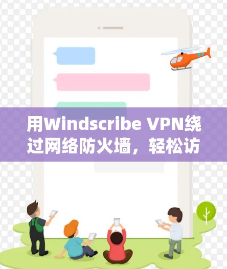 用Windscribe VPN绕过网络防火墙，轻松访问互联网！
