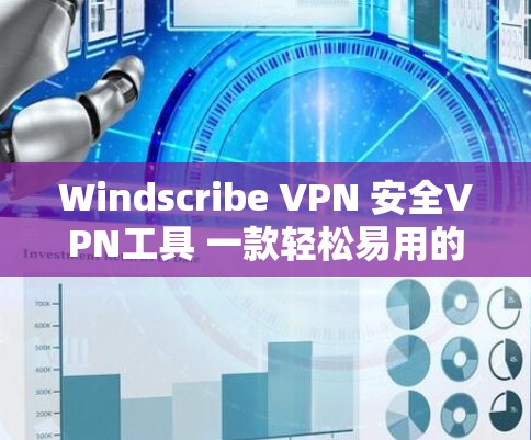 Windscribe VPN 安全VPN工具 一款轻松易用的VPN解决方案 提供多种加密方式
