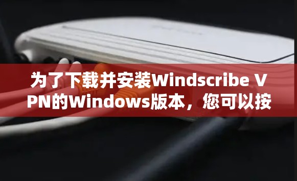 为了下载并安装Windscribe VPN的Windows版本，您可以按照以下步骤操作