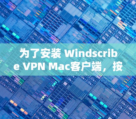 为了安装 Windscribe VPN Mac客户端,按照以下步骤操作 为了安装 Windscribe VPN Mac客户端,按照以下步骤操作