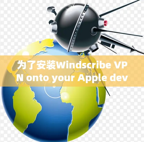 为了安装Windscribe VPN onto your Apple device,follow these organized steps: