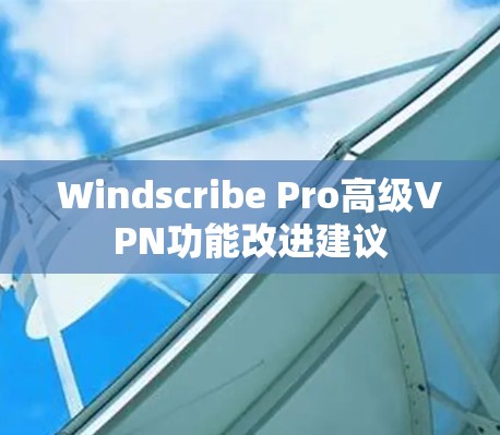 Windscribe Pro高级VPN功能改进建议