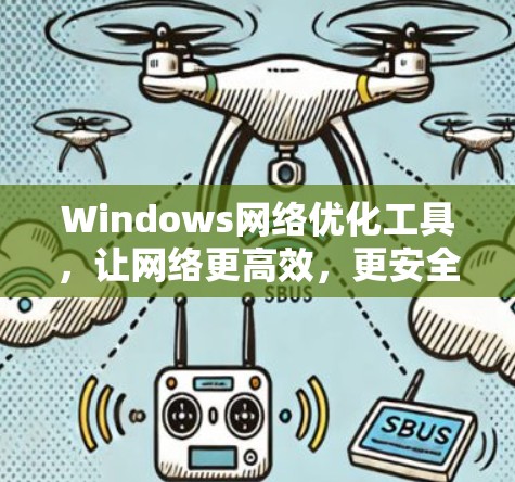 Windows网络优化工具，让网络更高效，更安全