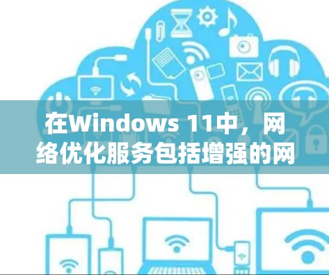 在Windows 11中,网络优化服务包括增强的网络安全、网络工具、数据过滤和日志管理。以下是对这些功能的系统性学习和总结 在Windows 11中,网络优化服务包括增强的网络安全、网络工具、数据过滤和日志管理。以下是对这些功能的系统性学习和总结