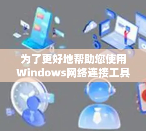为了更好地帮助您使用Windows网络连接工具（如NetManager）以下是一些步骤和建议