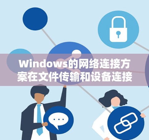 Windows的网络连接方案在文件传输和设备连接方面具有多种接口类型和连接方式。以下是详细的说明