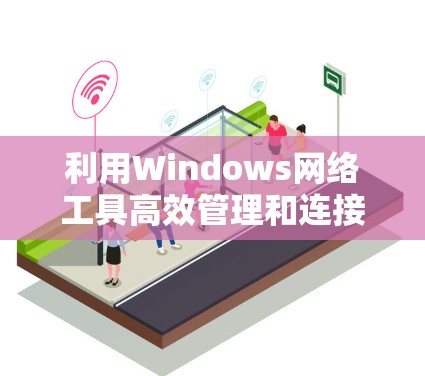 利用Windows网络工具高效管理和连接网络 利用Windows网络工具高效管理和连接网络