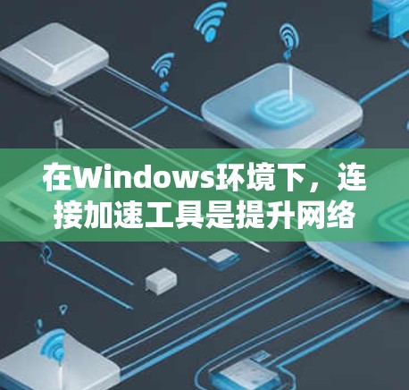 在Windows环境下,连接加速工具是提升网络连接效率的重要工具,主要包括以下几种 在Windows环境下,连接加速工具是提升网络连接效率的重要工具,主要包括以下几种