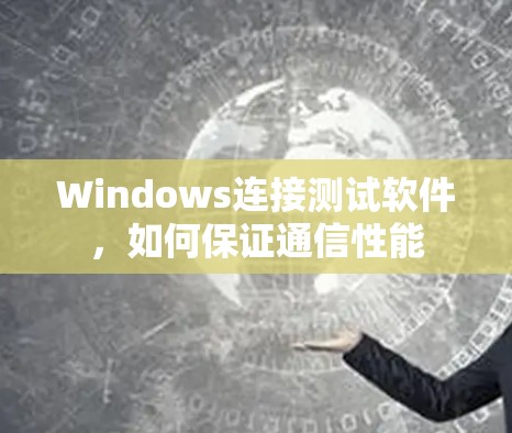 Windows连接测试软件,如何保证通信性能 Windows连接测试软件,如何保证通信性能