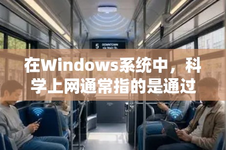 在Windows系统中,科学上网通常指的是通过Web应用程序(Web Tab)来获取科学知识和信息。以下是一些关于科学上网的内容 在Windows系统中,科学上网通常指的是通过Web应用程序(Web Tab)来获取科学知识和信息。以下是一些关于科学上网的内容