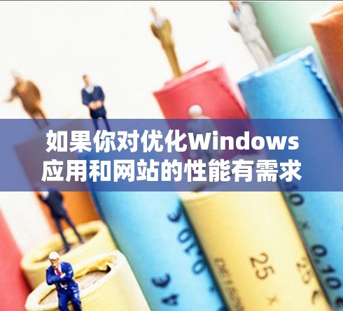 如果你对优化Windows应用和网站的性能有需求，可以考虑使用一些高效的加速器软件。以下是几种常见的加速器软件及其特点，供你参考