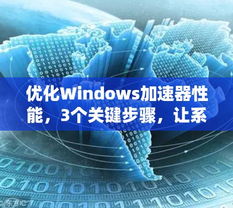 优化Windows加速器性能,3个关键步骤,让系统更高效 优化Windows加速器性能,3个关键步骤,让系统更高效