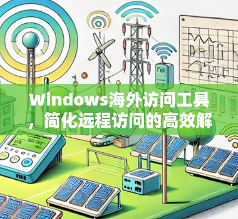Windows海外访问工具,简化远程访问的高效解决方案 Windows海外访问工具,简化远程访问的高效解决方案