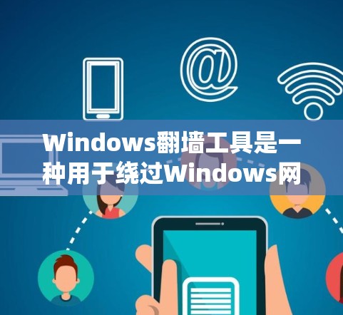 Windows翻墙工具是一种用于绕过Windows网络限制的软件，允许用户访问互联网功能性的网站。以下是关于Windows翻墙工具的详细总结