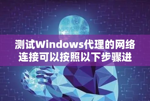 测试Windows代理的网络连接可以按照以下步骤进行 测试Windows代理的网络连接可以按照以下步骤进行