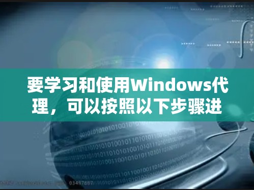 要学习和使用Windows代理,可以按照以下步骤进行 要学习和使用Windows代理,可以按照以下步骤进行