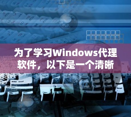 为了学习Windows代理软件，以下是一个清晰的步骤指南