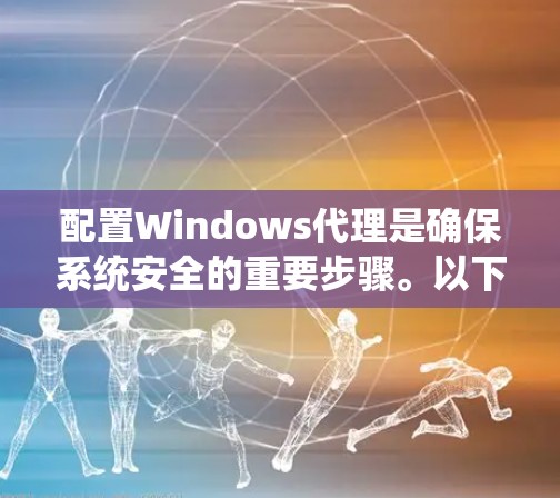 配置Windows代理是确保系统安全的重要步骤。以下是一步步的指南，帮助你理解和操作Windows代理的配置