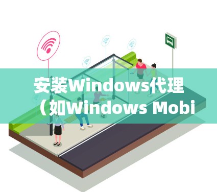 安装Windows代理(如Windows Mobile Agent)是一个分步骤的过程,涉及配置、权限管理和远程连接。以下是一个清晰、有条理的安装指南 安装Windows代理(如Windows Mobile Agent)是一个分步骤的过程,涉及配置、权限管理和远程连接。以下是一个清晰、有条理的安装指南
